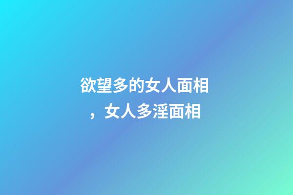 欲望多的女人面相，女人多淫面相